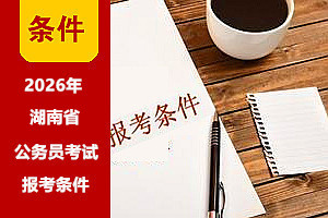2026年湖南公務(wù)員考試基本報(bào)考條件 2026年湖南公務(wù)員考試基本報(bào)考條件